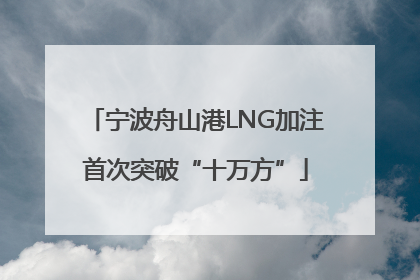 宁波舟山港LNG加注首次突破“十万方”